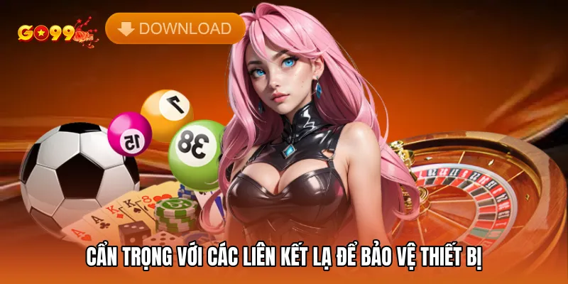 Cẩn trọng với các liên kết lạ để bảo vệ thiết bị