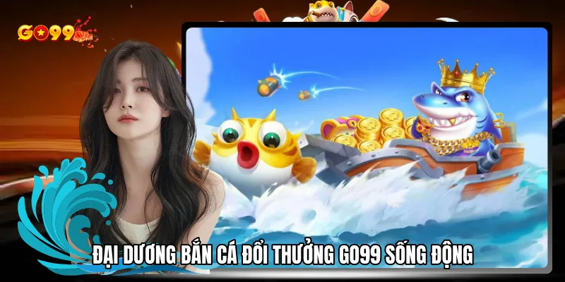 Đại dương bắn cá đổi thưởng sống động