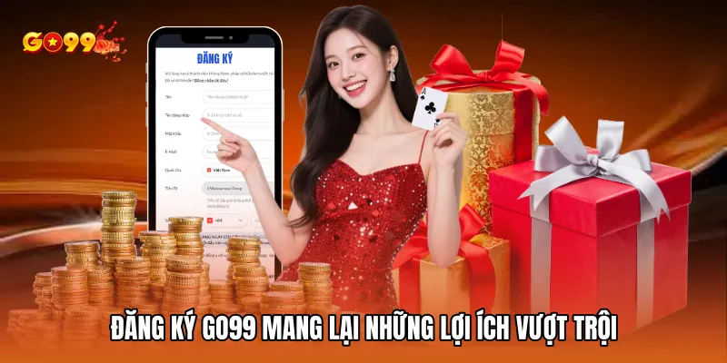 Đăng ký GO99 mang lại những lợi ích vượt trội
