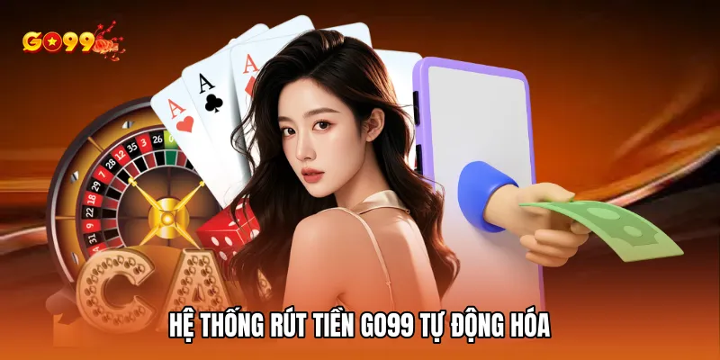 Hệ thống rút tiền GO99 tự động hóa